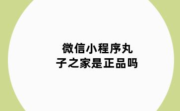 微信小程序丸子之家是正品吗
