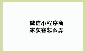 微信小程序商家获客怎么弄