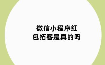 微信小程序红包拓客是真的吗