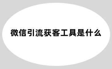 微信引流获客工具是什么