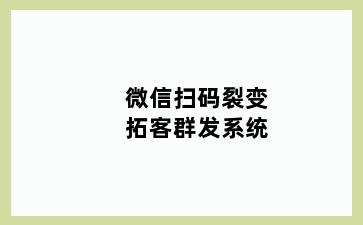 微信扫码裂变拓客群发系统