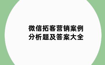微信拓客营销案例分析题及答案大全