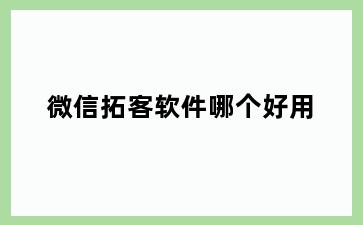 微信拓客软件哪个好用