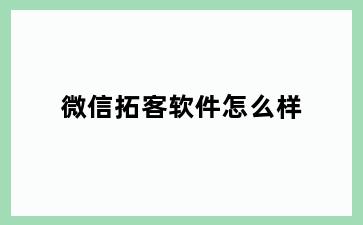 微信拓客软件怎么样
