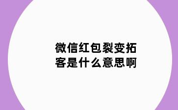 微信红包裂变拓客是什么意思啊
