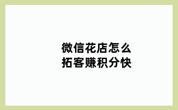 微信花店怎么拓客赚积分快