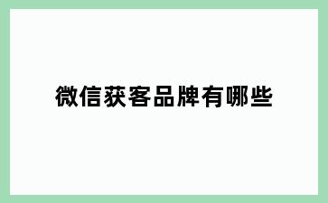 微信获客品牌有哪些