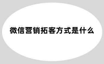 微信营销拓客方式是什么