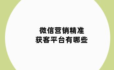 微信营销精准获客平台有哪些