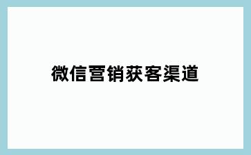 微信营销获客渠道