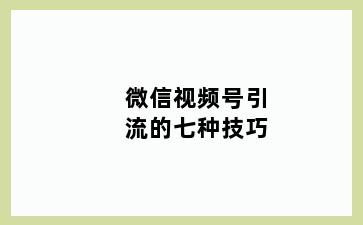 微信视频号引流的七种技巧