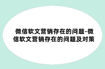 微信软文营销存在的问题-微信软文营销存在的问题及对策