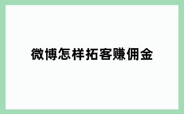 微博怎样拓客赚佣金