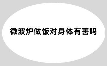 微波炉做饭对身体有害吗