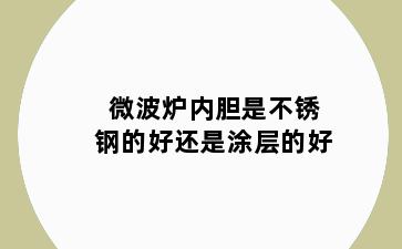 微波炉内胆是不锈钢的好还是涂层的好
