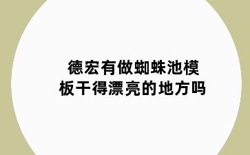 德宏有做蜘蛛池模板干得漂亮的地方吗