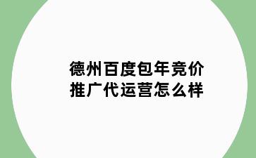 德州百度包年竞价推广代运营怎么样