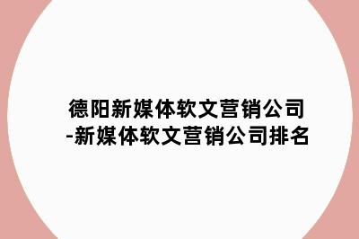 德阳新媒体软文营销公司-新媒体软文营销公司排名