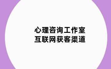 心理咨询工作室互联网获客渠道