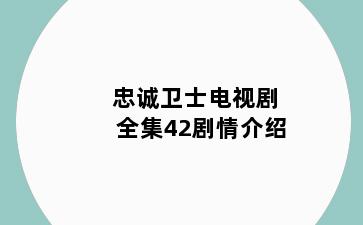 忠诚卫士电视剧全集42剧情介绍