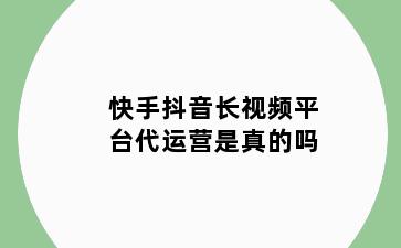 快手抖音长视频平台代运营是真的吗