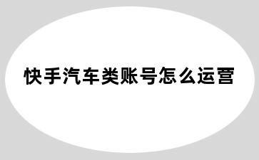 快手汽车类账号怎么运营