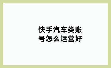 快手汽车类账号怎么运营好