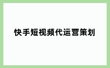 快手短视频代运营策划