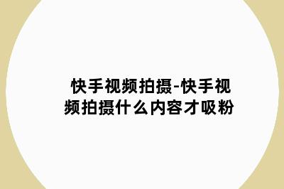 快手视频拍摄-快手视频拍摄什么内容才吸粉