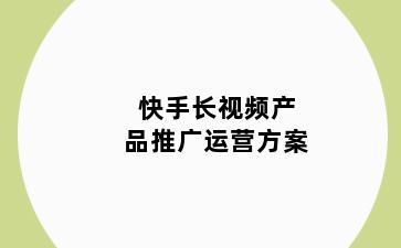 快手长视频产品推广运营方案