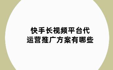快手长视频平台代运营推广方案有哪些