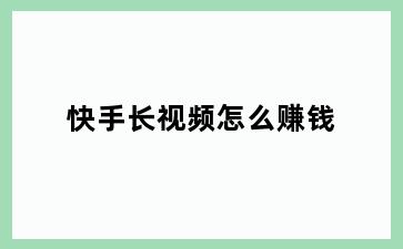 快手长视频怎么赚钱