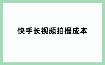 快手长视频拍摄成本