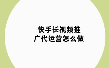 快手长视频推广代运营怎么做
