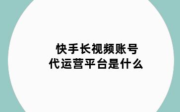 快手长视频账号代运营平台是什么