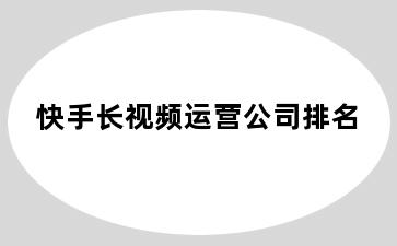 快手长视频运营公司排名