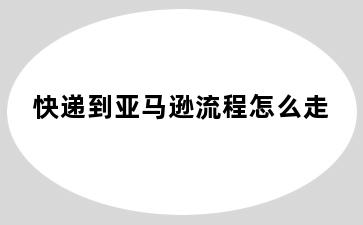 快递到亚马逊流程怎么走