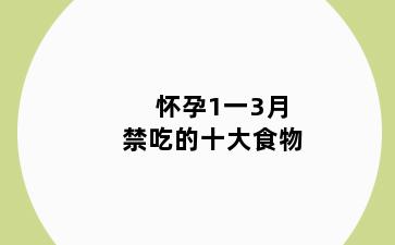怀孕1一3月禁吃的十大食物