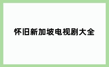 怀旧新加坡电视剧大全
