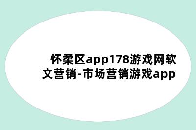 怀柔区app178游戏网软文营销-市场营销游戏app