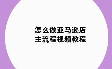 怎么做亚马逊店主流程视频教程