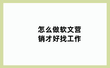 怎么做软文营销才好找工作