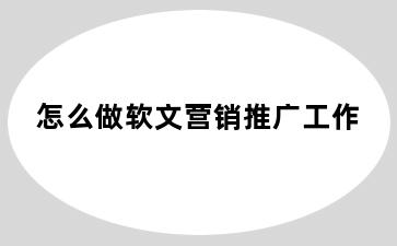 怎么做软文营销推广工作