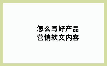 怎么写好产品营销软文内容