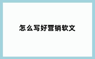 怎么写好营销软文