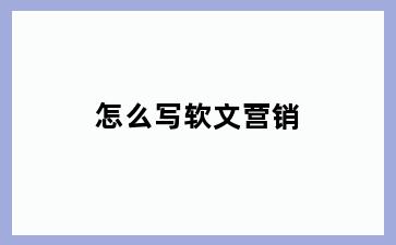 怎么写软文营销