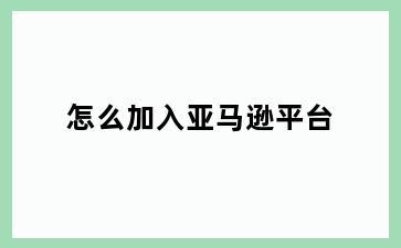 怎么加入亚马逊平台