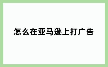 怎么在亚马逊上打广告