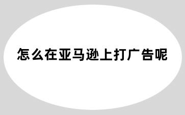 怎么在亚马逊上打广告呢