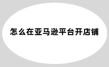 怎么在亚马逊平台开店铺